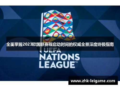 全面掌握2023欧国联赛程启动时间的权威全景深度终极指南