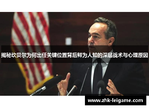 揭秘坎贝尔为何出任关键位置背后鲜为人知的深层战术与心理原因