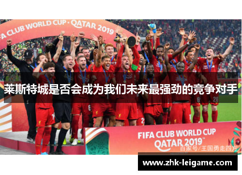 莱斯特城是否会成为我们未来最强劲的竞争对手
