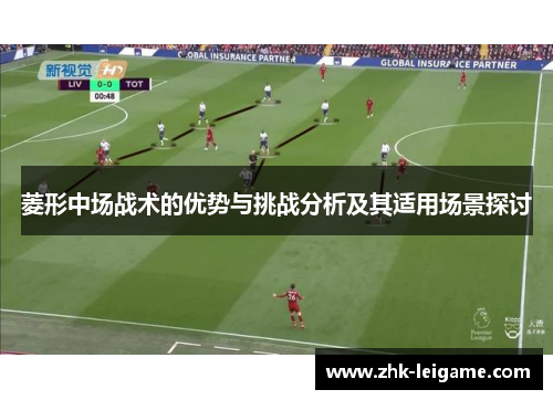 菱形中场战术的优势与挑战分析及其适用场景探讨