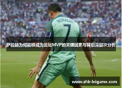 萨拉赫为何能够成为足坛MVP的关键因素与背后深层次分析