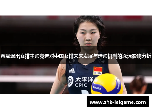 蔡斌退出女排主帅竞选对中国女排未来发展与选帅机制的深远影响分析
