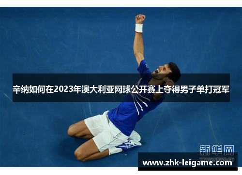 辛纳如何在2023年澳大利亚网球公开赛上夺得男子单打冠军
