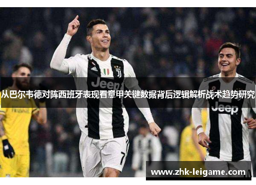 从巴尔韦德对阵西班牙表现看意甲关键数据背后逻辑解析战术趋势研究