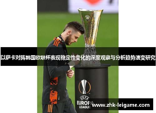 以萨卡对阵韩国欧联杯表现稳定性变化的深度观察与分析趋势演变研究
