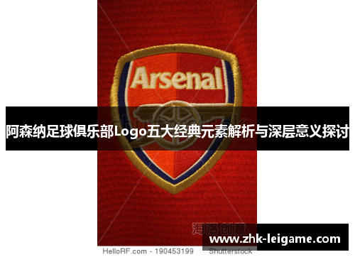 阿森纳足球俱乐部Logo五大经典元素解析与深层意义探讨