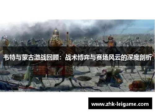 韦特与蒙古激战回顾：战术博弈与赛场风云的深度剖析