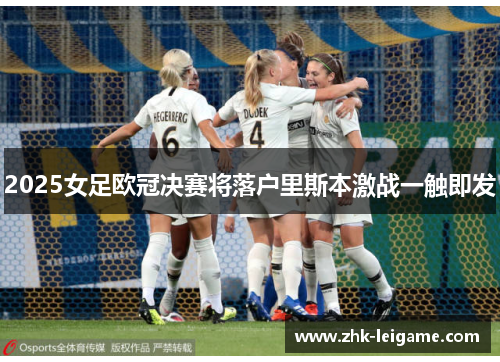 2025女足欧冠决赛将落户里斯本激战一触即发