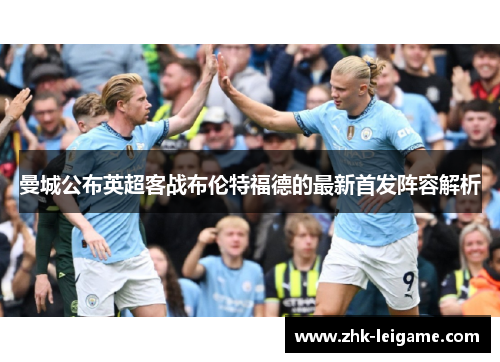 曼城公布英超客战布伦特福德的最新首发阵容解析