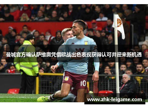 曼城官方确认萨维奥凭借欧战出色表现获得认可并迎来新机遇