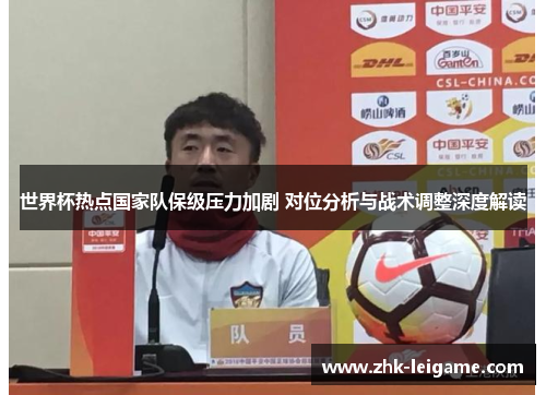 世界杯热点国家队保级压力加剧 对位分析与战术调整深度解读