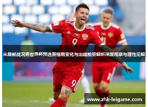 从最新战况看世界杯预选赛格局变化与出线前景解析深度观察与理性见解