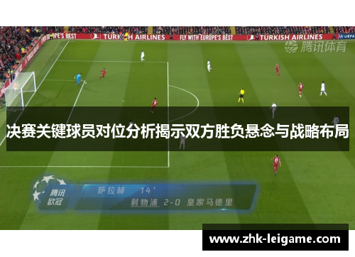 决赛关键球员对位分析揭示双方胜负悬念与战略布局