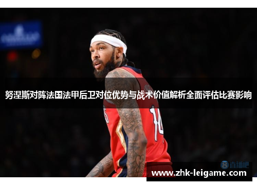 努涅斯对阵法国法甲后卫对位优势与战术价值解析全面评估比赛影响