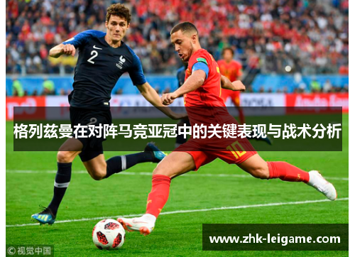 格列兹曼在对阵马竞亚冠中的关键表现与战术分析